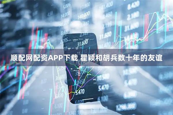 顺配网配资APP下载 瞿颖和胡兵数十年的友谊