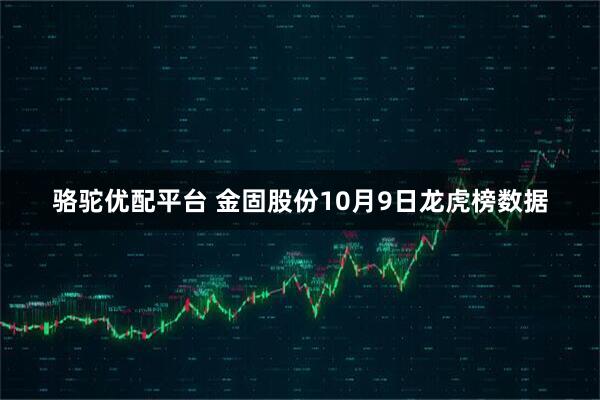 骆驼优配平台 金固股份10月9日龙虎榜数据