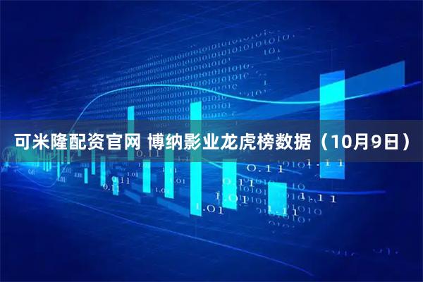 可米隆配资官网 博纳影业龙虎榜数据（10月9日）
