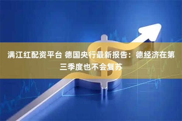 满江红配资平台 德国央行最新报告：德经济在第三季度也不会复苏