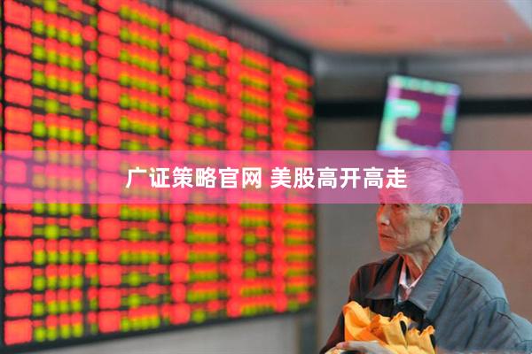 广证策略官网 美股高开高走