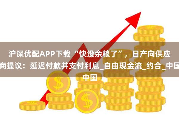沪深优配APP下载 “快没余粮了”，日产向供应商提议：延迟付款并支付利息_自由现金流_约合_中国