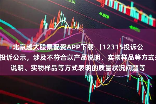 北京越大股票配资APP下载 【12315投诉公示】长城汽车新增2件投诉公示，涉及不符合以产品说明、实物样品等方式表明的质量状况问题等