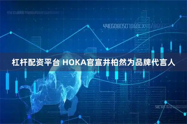 杠杆配资平台 HOKA官宣井柏然为品牌代言人