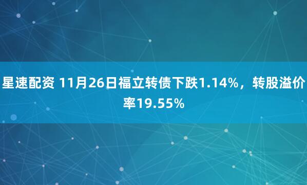 星速配资 11月26日福立转债下跌1.14%，转股溢价率19.55%