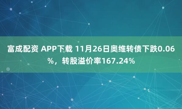 富成配资 APP下载 11月26日奥维转债下跌0.06%，转股溢价率167.24%