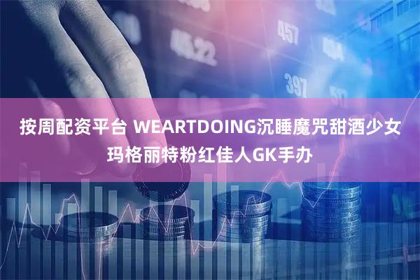 按周配资平台 WEARTDOING沉睡魔咒甜酒少女玛格丽特粉红佳人GK手办