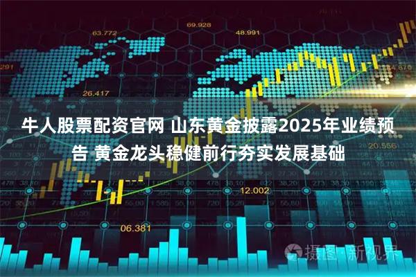 牛人股票配资官网 山东黄金披露2025年业绩预告 黄金龙头稳健前行夯实发展基础