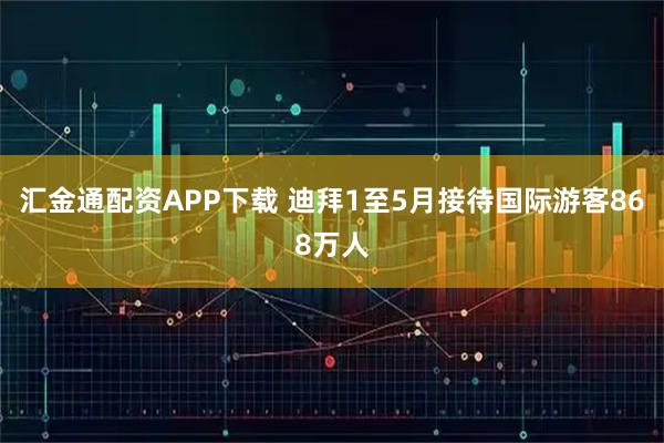 汇金通配资APP下载 迪拜1至5月接待国际游客868万人