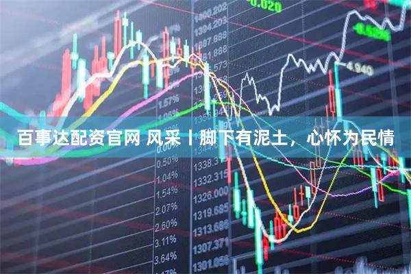 百事达配资官网 风采丨脚下有泥土，心怀为民情